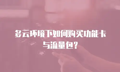 多云环境下如何购买功能卡与流量包？
