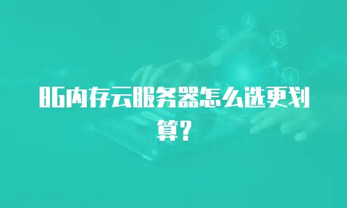 8G内存云服务器怎么选更划算？