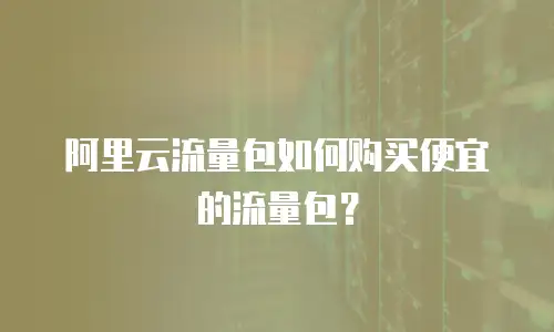 阿里云流量包如何购买便宜的流量包？