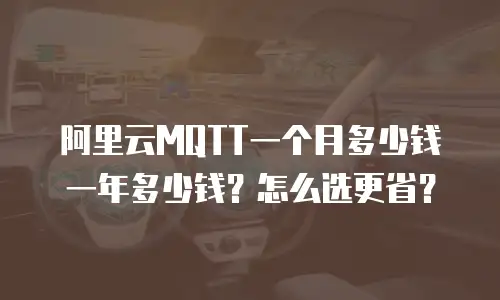 阿里云MQTT一个月多少钱一年多少钱？怎么选更省？