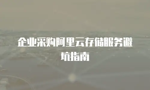 企业采购阿里云存储服务避坑指南