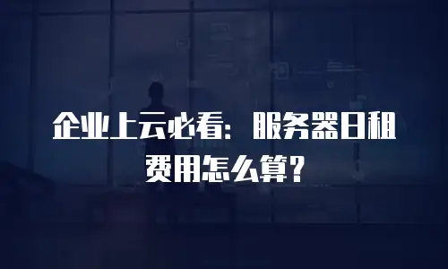 企业上云必看：服务器日租费用怎么算？