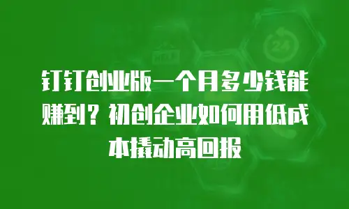钉钉创业版一个月多少钱能赚到？初创企业如何用低成本撬动高回报