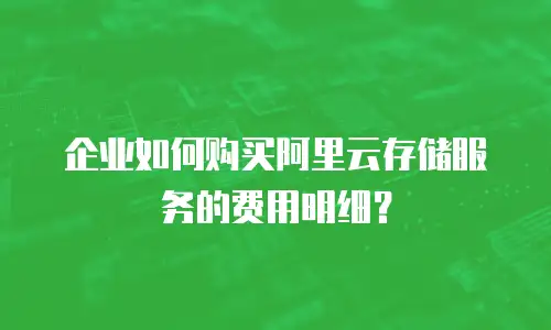 企业如何购买阿里云存储服务的费用明细？