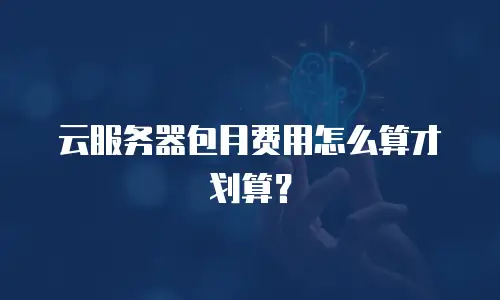 云服务器包月费用怎么算才划算？