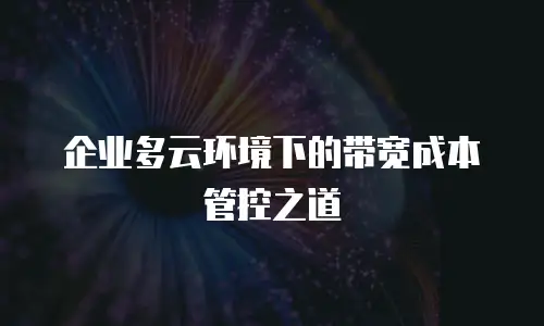 企业多云环境下的带宽成本管控之道