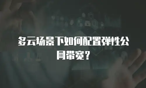 多云场景下如何配置弹性公网带宽？