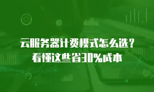 云服务器计费模式怎么选？看懂这些省30%成本
