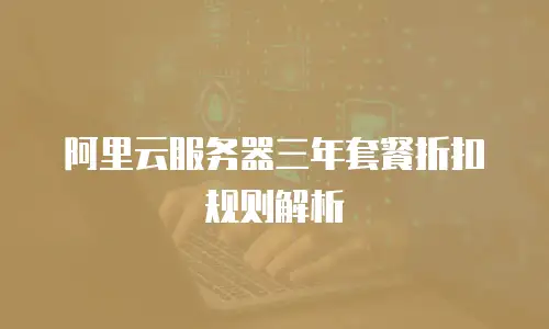 阿里云服务器三年套餐折扣规则解析