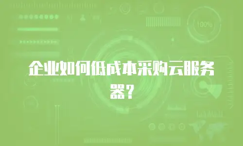 企业如何低成本采购云服务器？