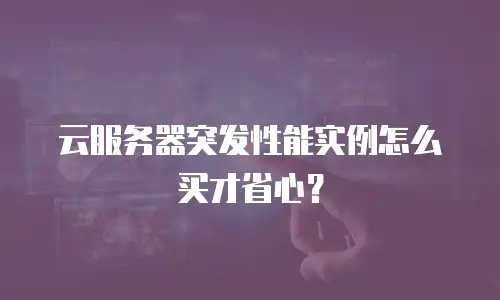 云服务器突发性能实例怎么买才省心？