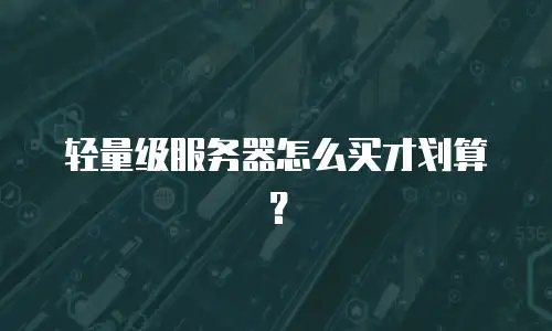 轻量级服务器怎么买才划算？