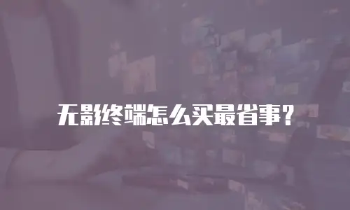 无影终端怎么买最省事？