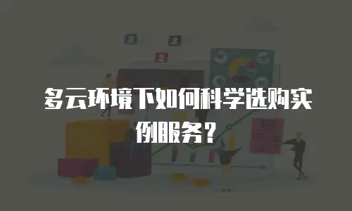 多云环境下如何科学选购实例服务？