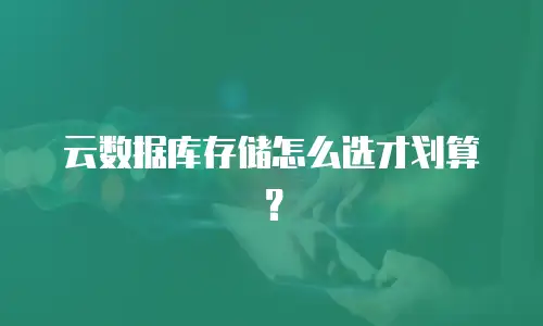 云数据库存储怎么选才划算？