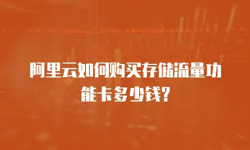 阿里云如何购买存储流量功能卡多少钱？