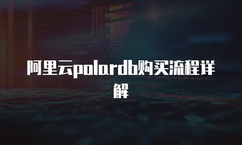 阿里云polardb购买流程详解