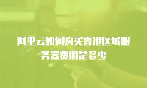 阿里云如何购买香港区域服务器费用是多少