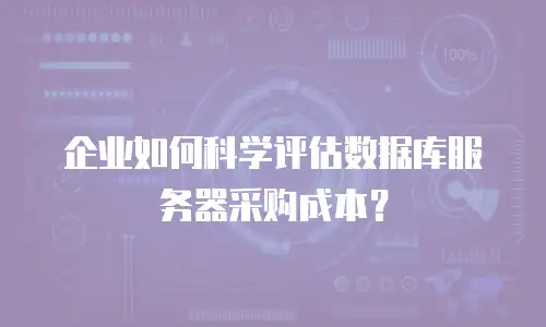 企业如何科学评估数据库服务器采购成本？
