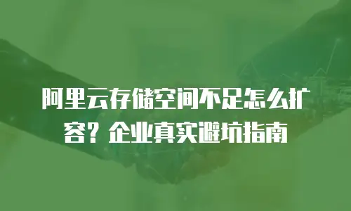 阿里云存储空间不足怎么扩容？企业真实避坑指南