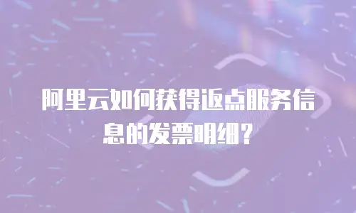 阿里云如何获得返点服务信息的发票明细？