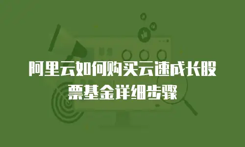 阿里云如何购买云速成长股票基金详细步骤
