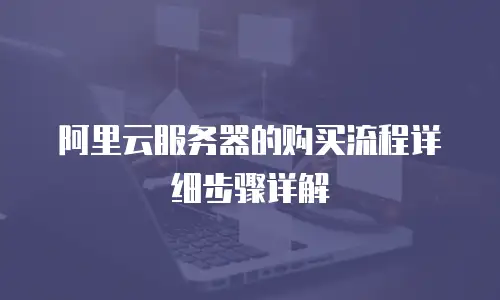 阿里云服务器的购买流程详细步骤详解