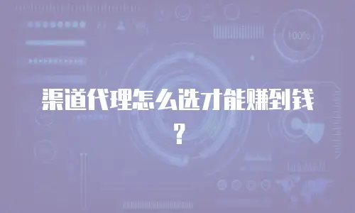 渠道代理怎么选才能赚到钱？