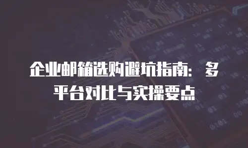 企业邮箱选购避坑指南：多平台对比与实操要点