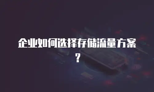 企业如何选择存储流量方案？