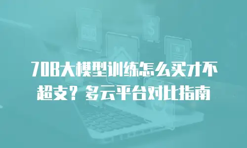70B大模型训练怎么买才不超支？多云平台对比指南