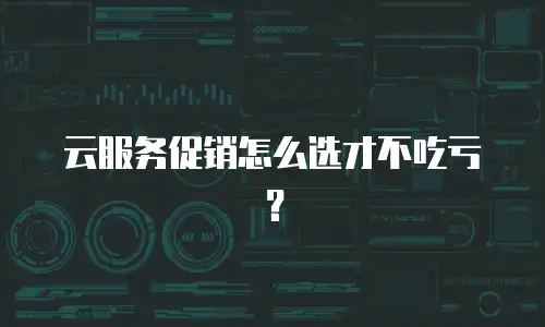 云服务促销怎么选才不吃亏？
