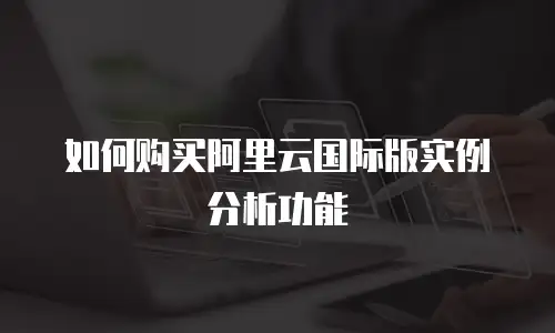 如何购买阿里云国际版实例分析功能