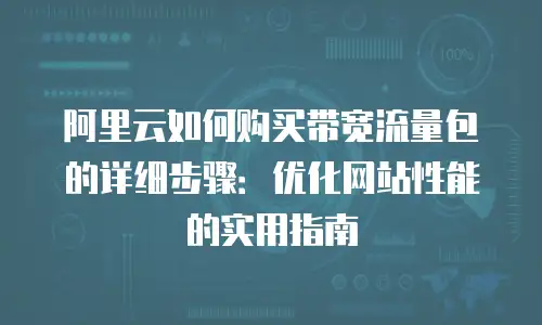 阿里云如何购买带宽流量包的详细步骤：优化网站性能的实用指南