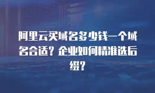 阿里云买域名多少钱一个域名合适？企业如何精准选后缀？