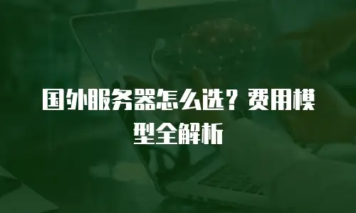 国外服务器怎么选？费用模型全解析