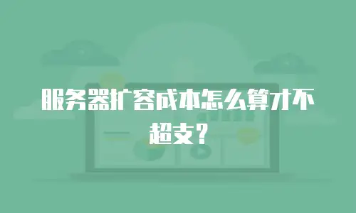 服务器扩容成本怎么算才不超支？