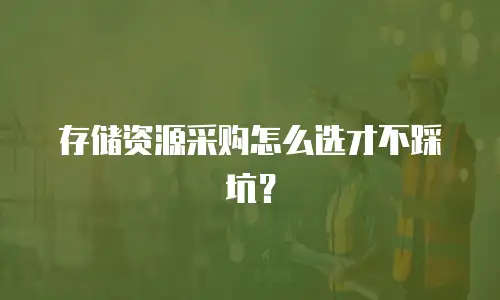 存储资源采购怎么选才不踩坑？