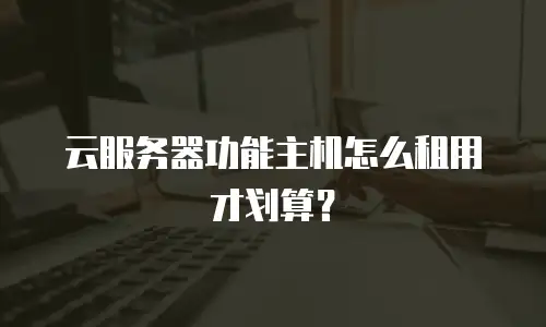 云服务器功能主机怎么租用才划算？