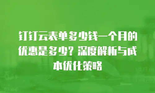 钉钉云表单多少钱一个月的优惠是多少？深度解析与成本优化策略