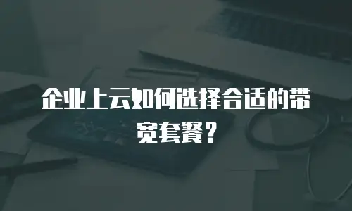 企业上云如何选择合适的带宽套餐？