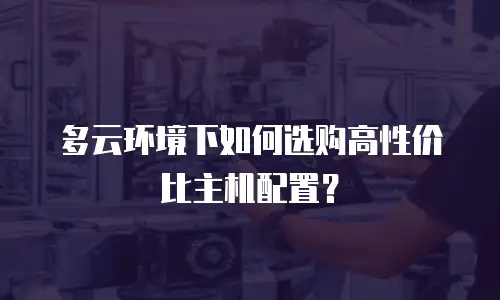 多云环境下如何选购高性价比主机配置？