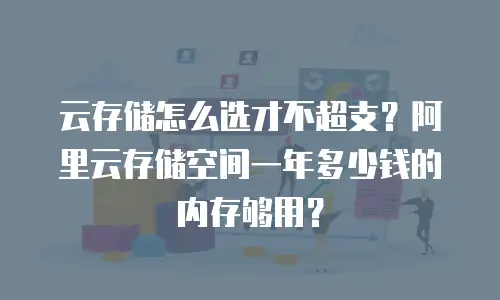 云存储怎么选才不超支？阿里云存储空间一年多少钱的内存够用？