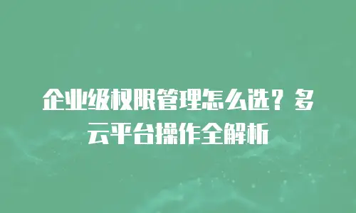 企业级权限管理怎么选？多云平台操作全解析