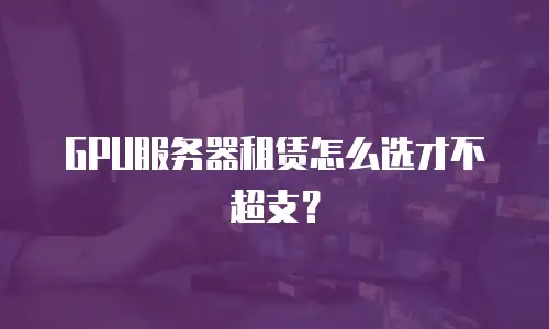 GPU服务器租赁怎么选才不超支？