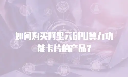 如何购买阿里云GPU算力功能卡片的产品？