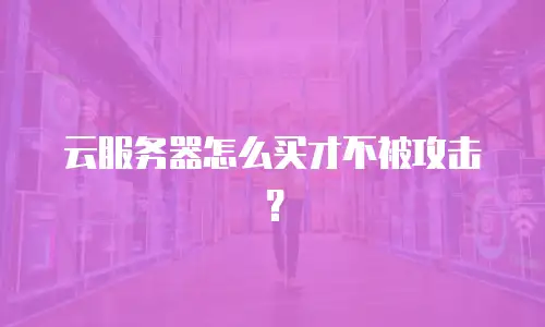 云服务器怎么买才不被攻击？