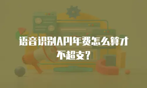 语音识别API年费怎么算才不超支？