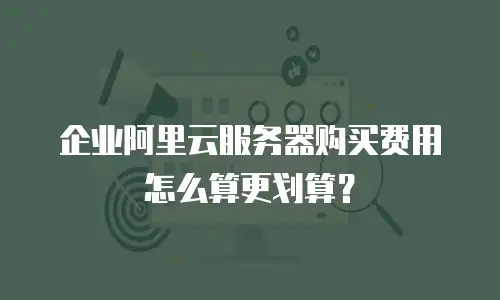 企业阿里云服务器购买费用怎么算更划算？