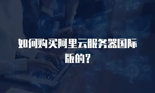 如何购买阿里云服务器国际版的？